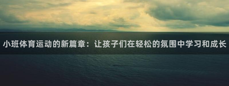 风速体育直播：小班体育运动的新篇章：让孩子们在轻松的氛围中学习和成长
