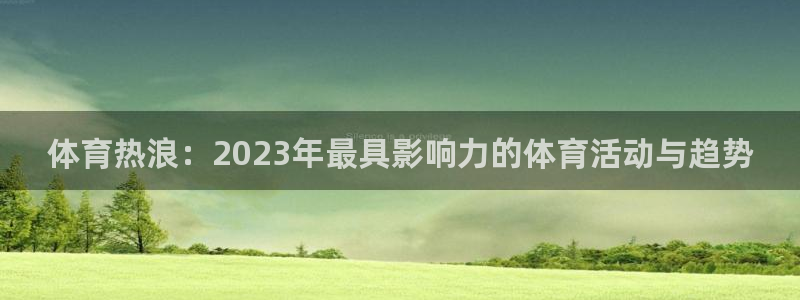 风速体育直播：体育热浪：2023年最具影响力的体育活动与趋势